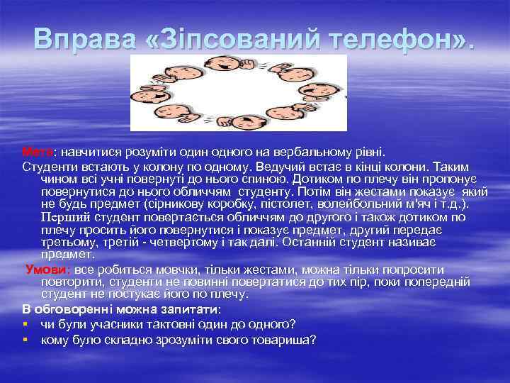 Вправа «Зіпсований телефон» . Мета: навчитися розуміти один одного на вербальному рівні. Студенти встають
