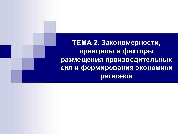 ТЕМА 2. Закономерности, принципы и факторы размещения производительных сил и формирования экономики регионов 