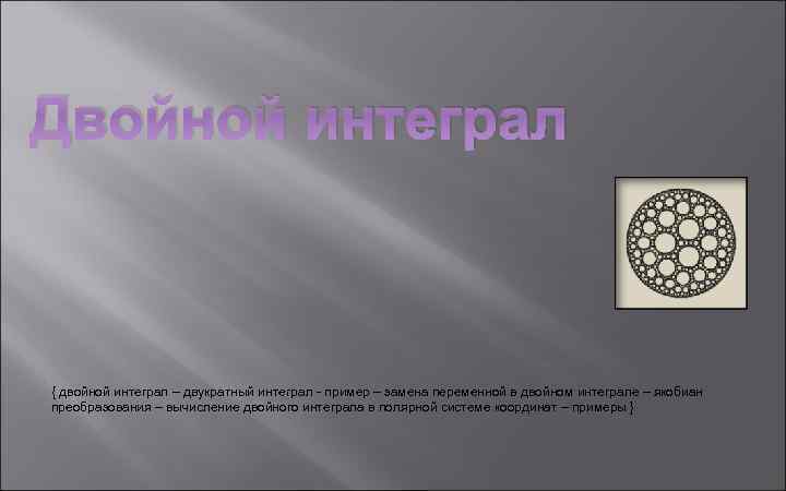 Двойной интеграл { двойной интеграл – двукратный интеграл - пример – замена переменной в