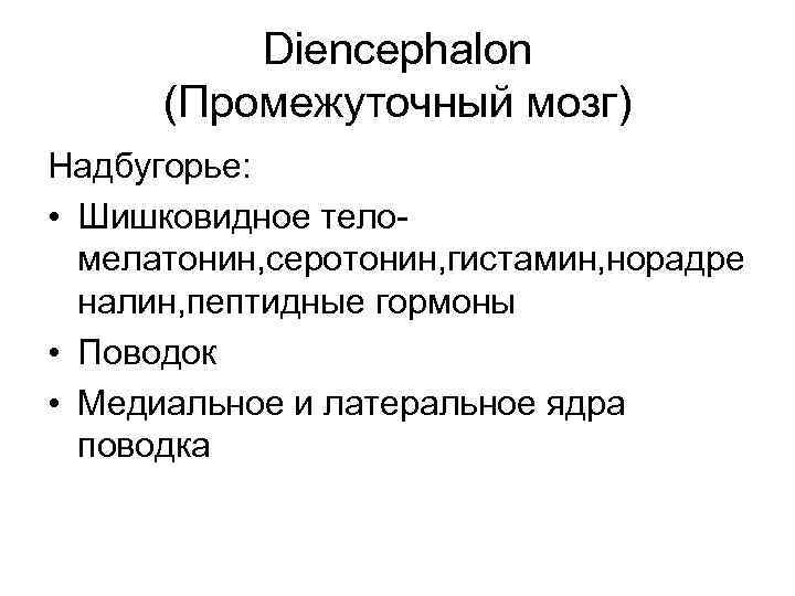 Diencephalon (Промежуточный мозг) Надбугорье: • Шишковидное теломелатонин, серотонин, гистамин, норадре налин, пептидные гормоны •