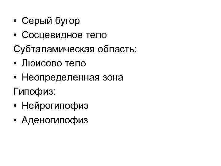  • Серый бугор • Сосцевидное тело Субталамическая область: • Люисово тело • Неопределенная