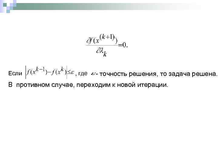 Если , где - точность решения, то задача решена. В противном случае, переходим к