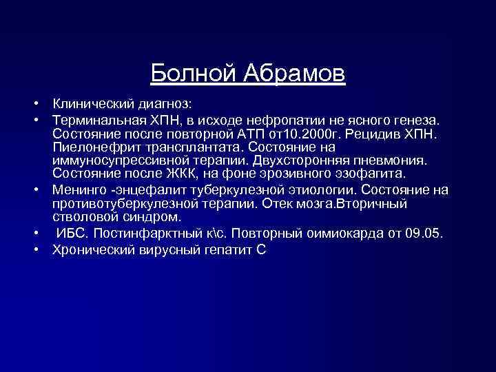 Болной Абрамов • Клинический диагноз: • Терминальная ХПН, в исходе нефропатии не ясного генеза.