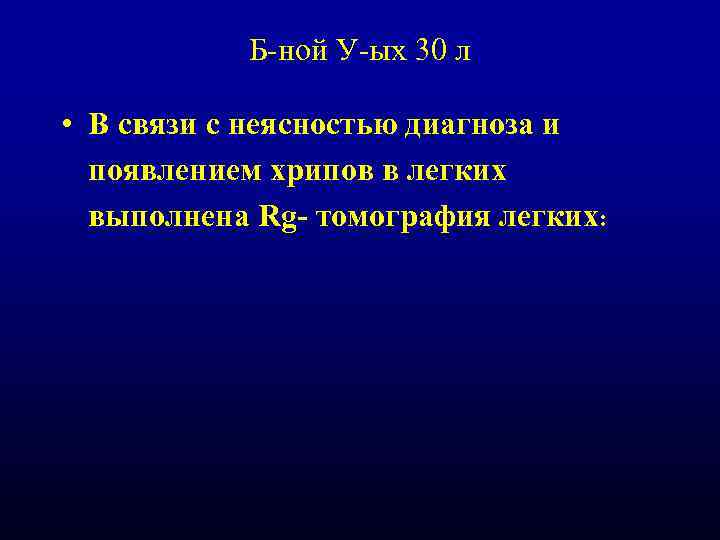 Б-ной У-ых 30 л • В связи с неясностью диагноза и появлением хрипов в