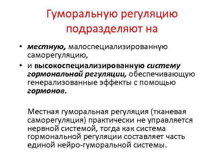 Гуморальную регуляцию подразделяют на • местную, малоспециализированную саморегуляцию, • и высокоспециализированную систему гормональной регуляции,