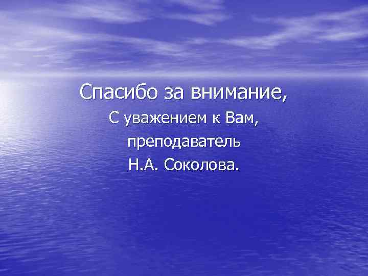 Спасибо за внимание, С уважением к Вам, преподаватель Н. А. Соколова. 