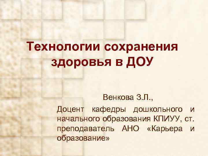 Технологии сохранения здоровья в ДОУ Венкова З. Л. , Доцент кафедры дошкольного и начального