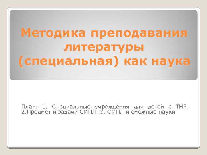 Методика преподавания литературы (специальная) как наука План: 1. Специальные учреждения для детей с ТНР.