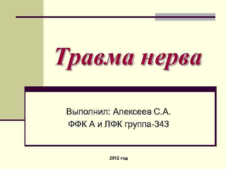 Травма нерва Выполнил: Алексеев С. А. ФФК А и ЛФК группа-343 2012 год 