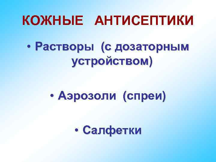 КОЖНЫЕ АНТИСЕПТИКИ • Растворы (с дозаторным устройством) • Аэрозоли (спреи) • Салфетки 