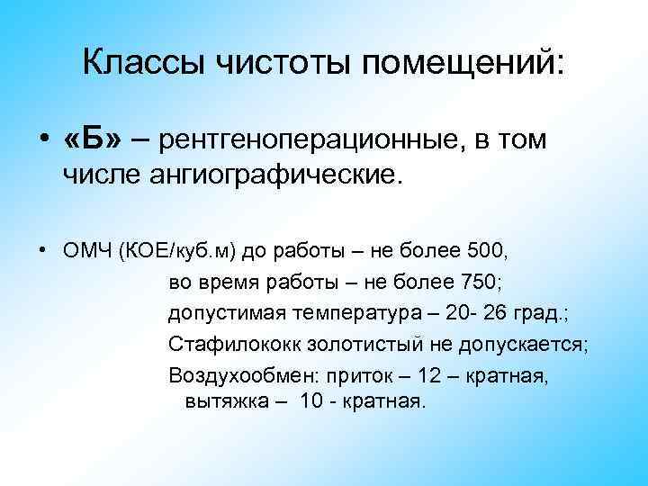 Классы чистоты помещений: • «Б» – рентгеноперационные, в том числе ангиографические. • ОМЧ (КОЕ/куб.