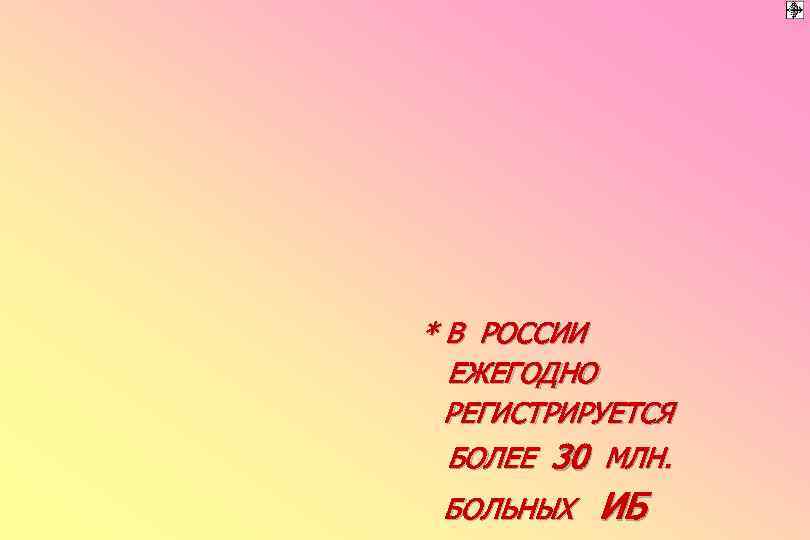 * В РОССИИ ЕЖЕГОДНО РЕГИСТРИРУЕТСЯ БОЛЕЕ 30 МЛН. БОЛЬНЫХ ИБ 