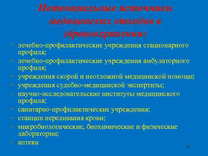 Потенциальные источники медицинских отходов в здравоохранении: • лечебно-профилактические учреждения стационарного профиля; • лечебно-профилактические учреждения