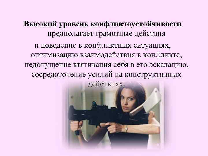 Высокий уровень конфликтоустойчивости предполагает грамотные действия и поведение в конфликтных ситуациях, оптимизацию взаимодействия в