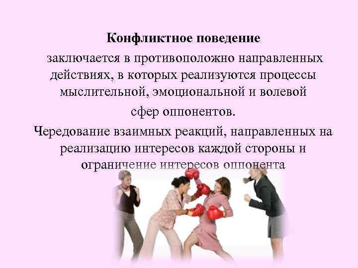 Конфликтное поведение заключается в противоположно направленных действиях, в которых реализуются процессы мыслительной, эмоциональной и