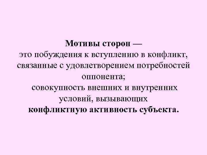 Мотивы сторон — это побуждения к вступлению в конфликт, связанные с удовлетворением потребностей оппонента;
