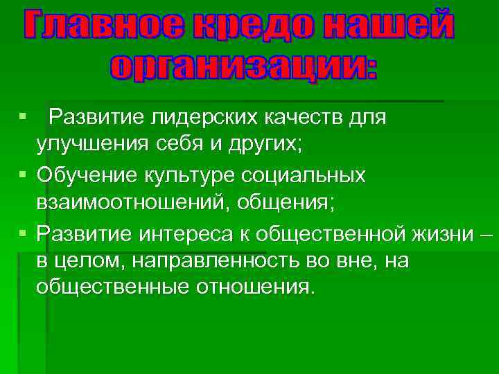 § Развитие лидерских качеств для улучшения себя и других; § Обучение культуре социальных взаимоотношений,