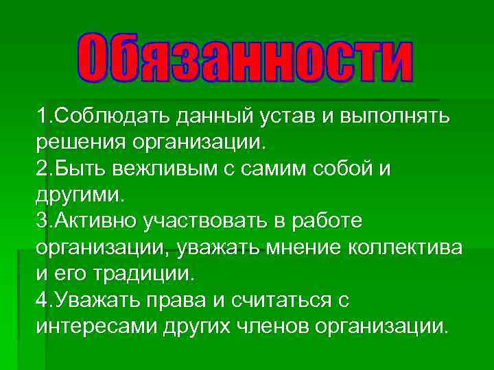 1. Соблюдать данный устав и выполнять решения организации. 2. Быть вежливым с самим собой
