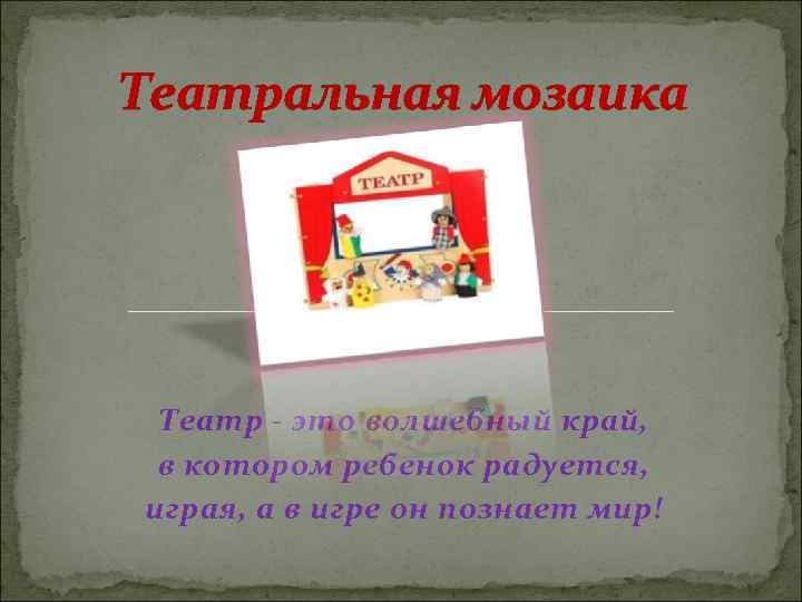 Театральная мозаика Театр - это волшебный край, в котором ребенок радуется, играя, а в