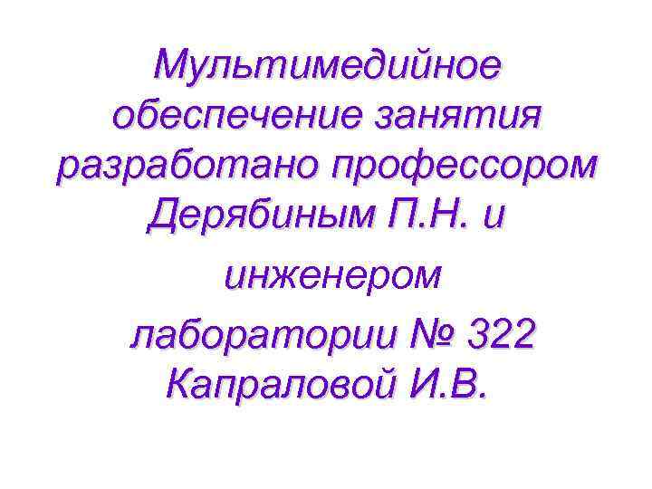 Мультимедийное обеспечение занятия разработано профессором Дерябиным П. Н. и инженером ин лаборатории № 322