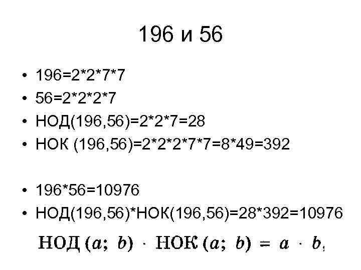196 и 56 • • 196=2*2*7*7 56=2*2*2*7 НОД(196, 56)=2*2*7=28 НОК (196, 56)=2*2*2*7*7=8*49=392 • 196*56=10976