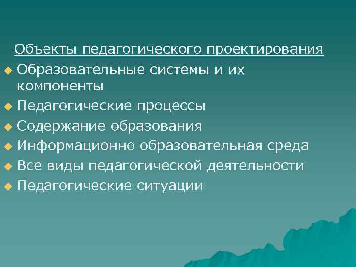 Объекты педагогического проектирования u Образовательные системы и их компоненты u Педагогические процессы u Содержание
