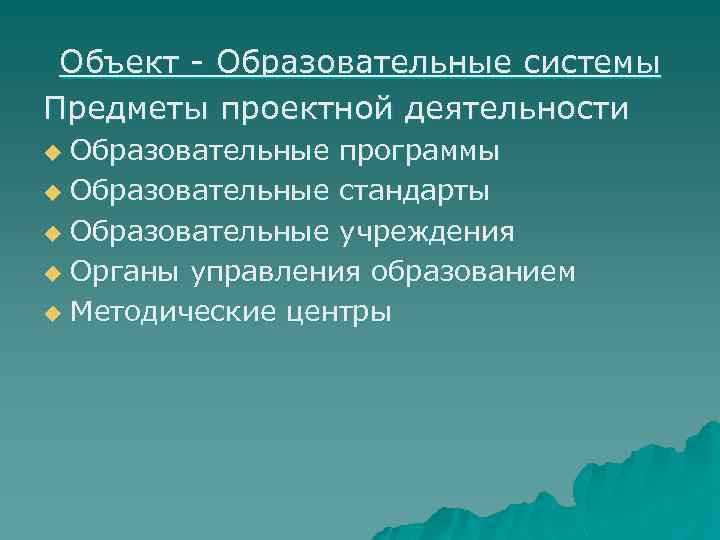 Объект - Образовательные системы Предметы проектной деятельности Образовательные программы u Образовательные стандарты u Образовательные