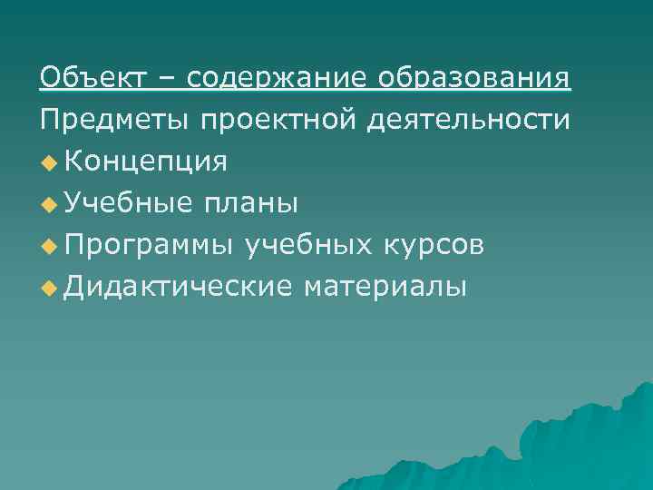 Объект – содержание образования Предметы проектной деятельности u Концепция u Учебные планы u Программы