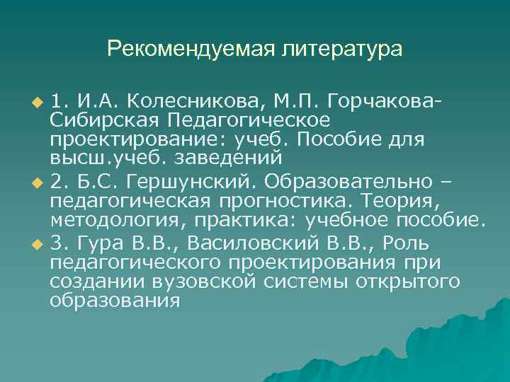 Рекомендуемая литература 1. И. А. Колесникова, М. П. Горчакова. Сибирская Педагогическое проектирование: учеб. Пособие
