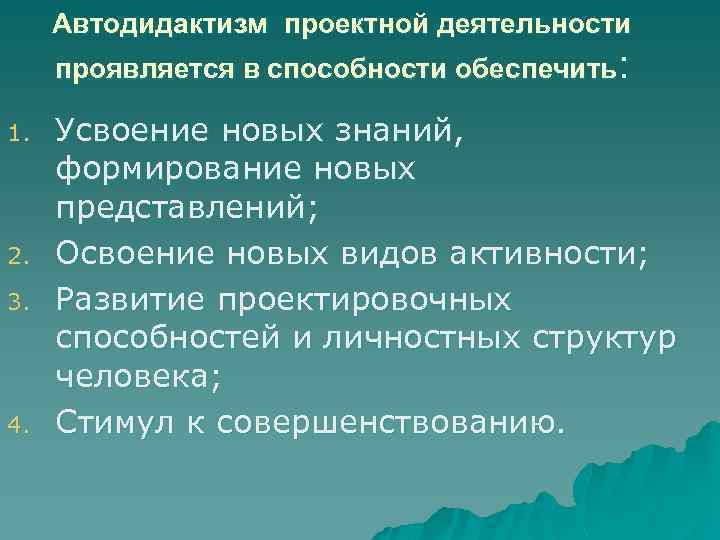 Автодидактизм проектной деятельности проявляется в способности обеспечить: 1. 2. 3. 4. Усвоение новых знаний,