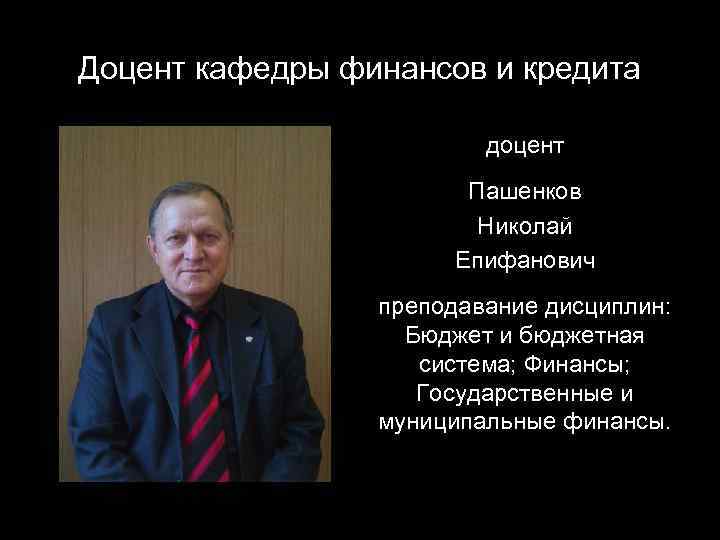 Доцент кафедры финансов и кредита доцент Пашенков Николай Епифанович преподавание дисциплин: Бюджет и бюджетная