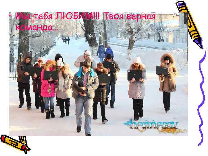  • Мы тебя ЛЮБИМ!!! Твоя верная команда… 