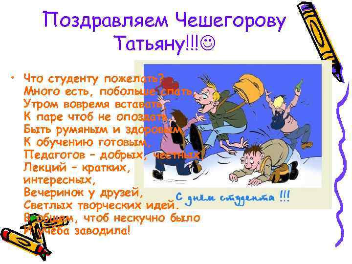 Поздравляем Чешегорову Татьяну!!! • Что студенту пожелать? Много есть, побольше спать, Утром вовремя вставать,