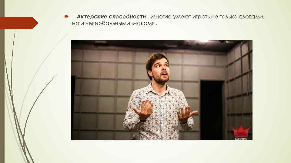  Актерские способности - многие умеют играть не только словами, но и невербальными знаками.