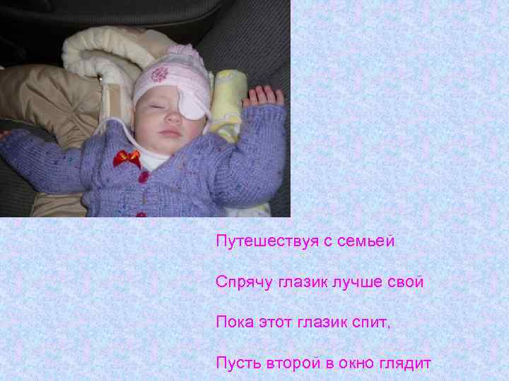 Путешествуя с семьей Спрячу глазик лучше свой Пока этот глазик спит, Пусть второй в