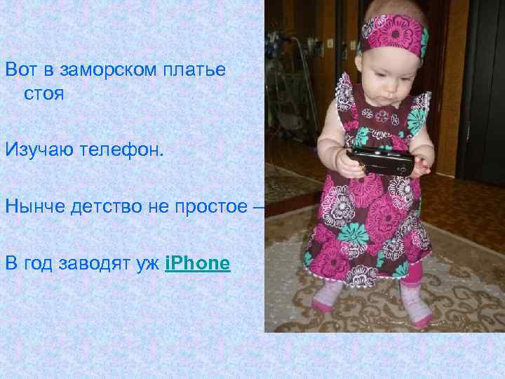Вот в заморском платье стоя Изучаю телефон. Нынче детство не простое – В год