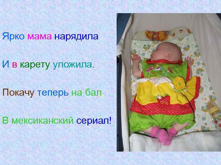 Ярко мама нарядила И в карету уложила. Покачу теперь на бал, В мексиканский сериал!