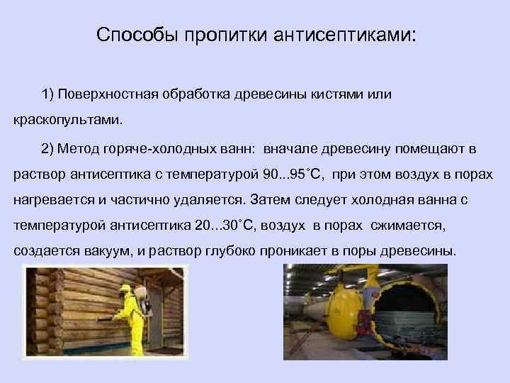 Способы пропитки антисептиками: 1) Поверхностная обработка древесины кистями или краскопультами. 2) Метод горяче-холодных ванн:
