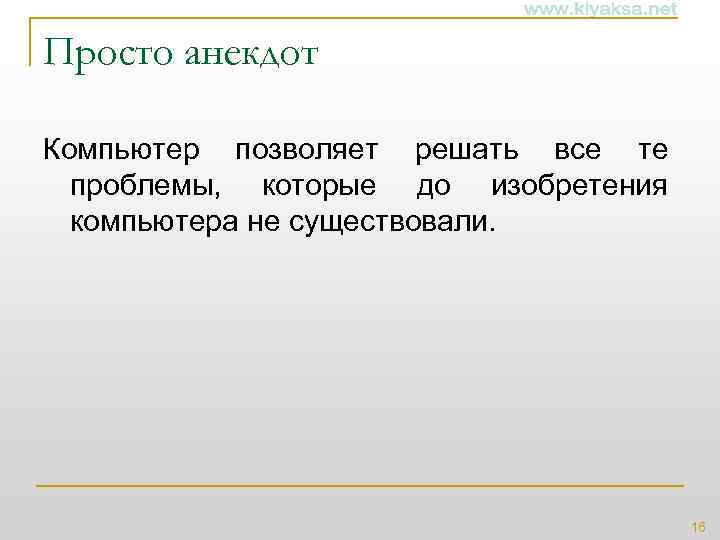Просто анекдот Компьютер позволяет решать все те проблемы, которые до изобретения компьютера не существовали.