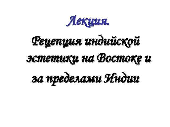  Лекция. Рецепция индийской эстетики на Востоке и за пределами Индии 