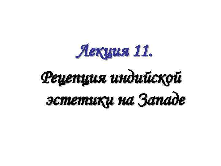  Лекция 11. Рецепция индийской эстетики на Западе 