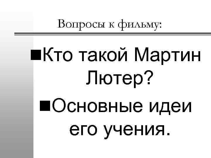 Вопросы к фильму: n. Кто такой Мартин Лютер? n. Основные идеи его учения. 