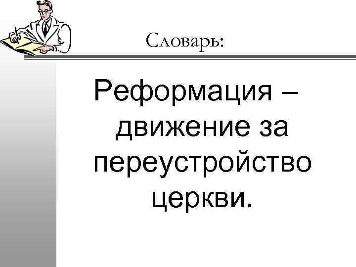 Словарь: Реформация – движение за переустройство церкви. 