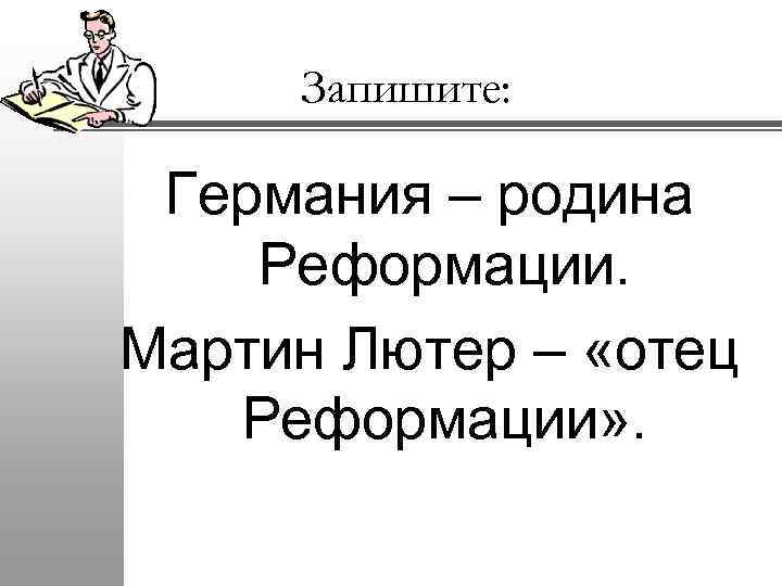 Запишите: Германия – родина Реформации. Мартин Лютер – «отец Реформации» . 