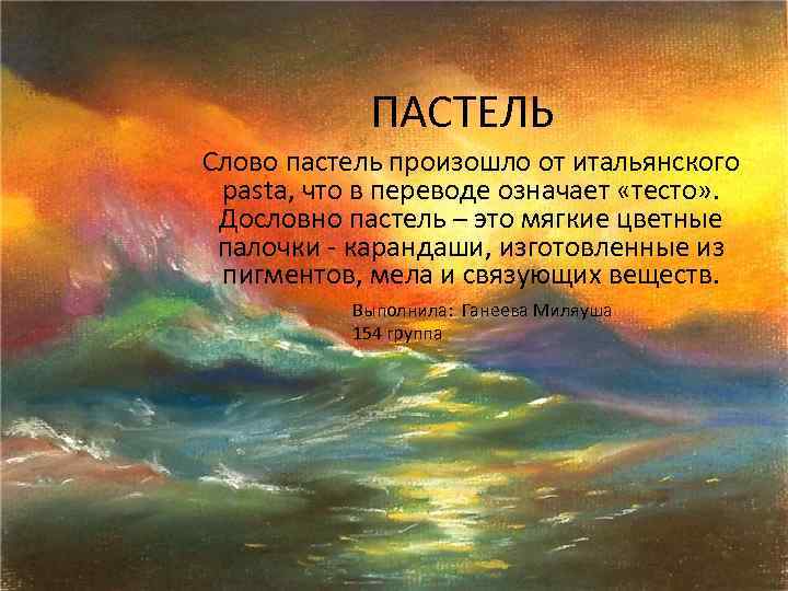 ПАСТЕЛЬ Слово пастель произошло от итальянского pasta, что в переводе означает «тесто» . Дословно