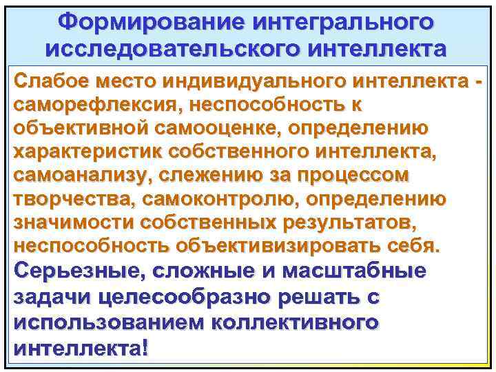 Формирование интегрального исследовательского интеллекта Слабое место индивидуального интеллекта саморефлексия, неспособность к объективной самооценке, определению
