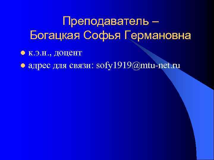Преподаватель – Богацкая Софья Германовна к. э. н. , доцент l адрес для связи: