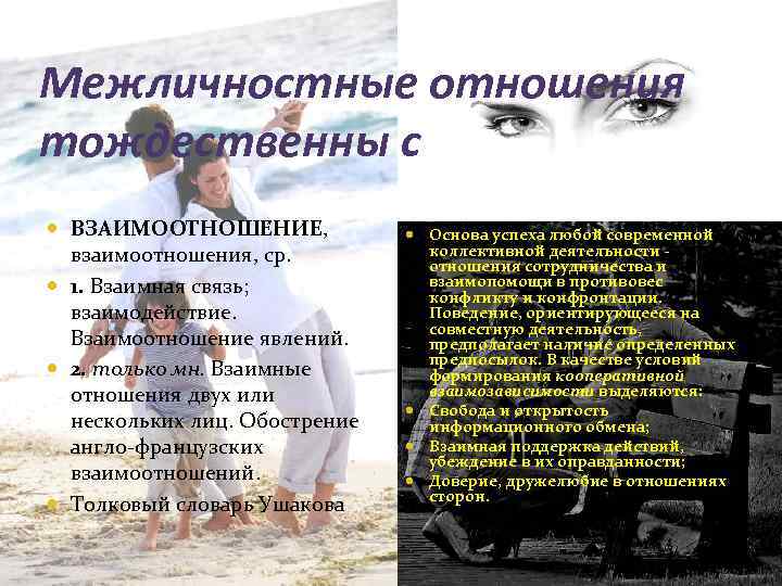 Межличностные отношения тождественны с ВЗАИМООТНОШЕ НИЕ, взаимоотношения, ср. 1. Взаимная связь; взаимодействие. Взаимоотношение явлений.