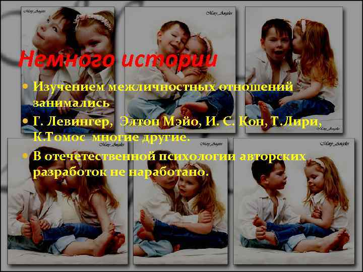 Немного истории Изучением межличностных отношений занимались Г. Левингер, Элтон Мэйо, И. С. Кон, Т.