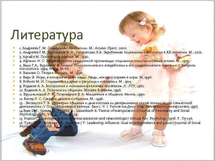 Литература 1. Андреева Г. М. Социальная психология. М. : Аспект Пресс. 2000. 2. Андреева